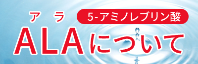ALA（5-アミノレブリン酸）について